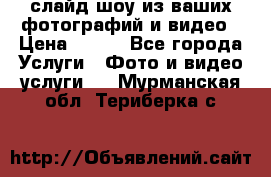 слайд-шоу из ваших фотографий и видео › Цена ­ 500 - Все города Услуги » Фото и видео услуги   . Мурманская обл.,Териберка с.